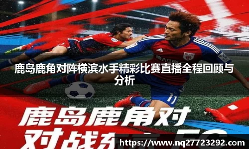 鹿岛鹿角对阵横滨水手精彩比赛直播全程回顾与分析